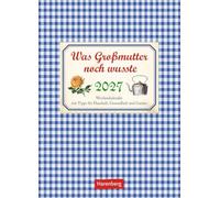 Was Großmutter noch wusste Wochenkalender 2027 - mit Tipps für Haushalt, Gesundheit und Garten: Nützlicher Nostalgie-Kalender 2027 voller praktischer Alltagstipps.