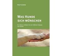 Was Hunde sich wünschen: Ein kleiner Leitfaden für den höflichen Umgang mit Hunden