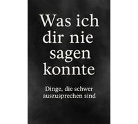 Was ich dir nie sagen konnte: Leise Briefe an Menschen, die nie zuhörten.