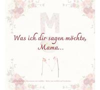 Was ich dir sagen möchte, Mama…: Für die Mama