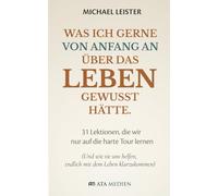 Was ich gerne von Anfang an über das Leben gewusst hätte.: 31 Lektionen, die wir nur auf die harte Tour lernen (Und wie sie uns helfen, endlich mit dem Leben klarzukommen)
