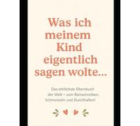 Was ich meinem Kind eigentlich sagen wollte… Das ehrlichste Elternbuch der Welt - zum Reinschreiben, Schmunzeln und Durchhalten!