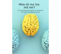Was ist nur los mit mir?: Ein psychologisches Lexikon für Symptome, Störungen und Selbstverstehen