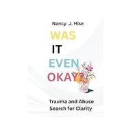 WAS IT EVEN OKAY?: Trauma and Abuse Search for Clarity