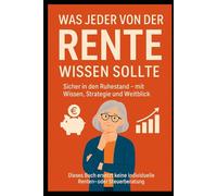 Was jeder über die Rente wissen sollte: Sicher in den Ruhestand mit Wissen, Strategie und Weitblick“