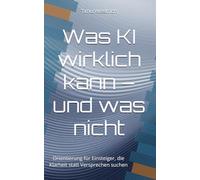 Was KI wirklich kann - und was nicht: Orientierung für Einsteiger, die Klarheit statt Versprechen suchen