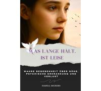 Was lange hält, ist leise: Wahre Begebenheit über Nähe, psychische Erkrankung und Verlust