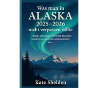Was man in Alaska 2025-2026 nicht verpassen sollte: Alaska erkunden - nicht als Besucher, sondern so, wie es die Einheimischen tun …