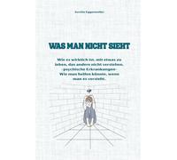 Was man nicht sieht: Kurze Gedanken und Erklärungen über das Leben mit psychischer Krankheit - und das, was andere oft nicht verstehen. - Farbenfroh gestaltet