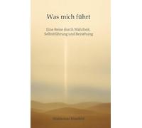 Was mich führt - Selbstführung, Wahrheit und Verantwortung in Beziehung - Ein Buch über Wahrheit, Selbstführung und gelebte Freiheit: Eine Reise ... und frei von Dogmen. Für alle, die bewusst
