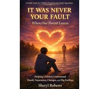 WAS NEVER YOUR FAULT When One Parent Leaves: Helping Children Understand Family Separation, Changes, and Big Feelings