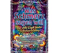 Was Schmerz sagen will: Die stille Logik hinter Selbstverletzung: Verstehen, warum Selbstverletzung kein Ausdruck von Schwäche ist, sondern ein Versuch, inneren Schmerz zu regulieren