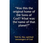 “Was this the original home of the Sons of God? What was the name of that planet?”