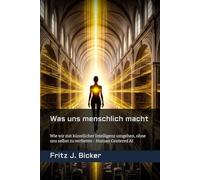 Was uns menschlich macht: Wie wir mit künstlicher Intelligenz umgehen, ohne uns selbst zu verlieren - Human Centered AI