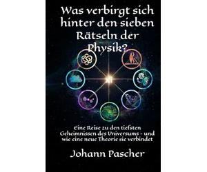 Was verbirgt sich hinter den sieben Rätseln der Physik?: Eine Reise zu den tiefsten Geheimnissen des Universums - und wie eine neue Theorie sie verbindet