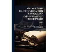 Was wir Ernst Haeckel Verdanken. Ein buch der Verehrung und Dankbarkeit