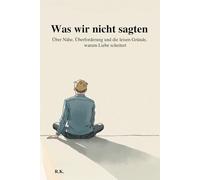 Was wir nicht sagten: Über Nähe, Überforderung und die leisen Gründe, warum Liebe scheitert