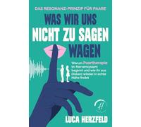 Was wir uns nicht zu sagen wagen: Das Resonanz-Prinzip für Paare - Warum Paartherapie im Nervensystem beginnt und wie ihr aus Distanz wieder in echte Nähe findet