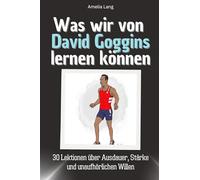 Was wir von David Goggins lernen können - Das perfekte Geschenk für Weihnachten und Geburtstag für Männer, Frauen und Teenager: 30 Lektionen über Ausdauer, Stärke und unaufhörlichen Willen
