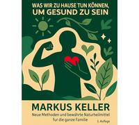 Was wir zu Hause tun können, um gesund zu sein: Neue Methoden und bewährte Naturheilmittel für die ganze Familie