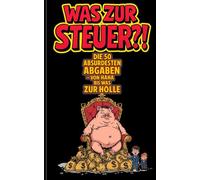 Was zur Steuer?!: Die 50 absurdesten Abgaben - von HaHa bis Was zur Hölle