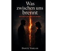 Was zwischen uns brennt: Und warum genau das uns zerstört