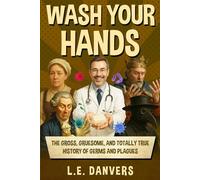Wash Your Hands: The Gross, Gruesome, & Totally True History of Germs and Plagues
