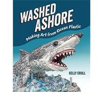 Washed Ashore Making Art from Ocean Plastic by Kelly Crull Kelly Crull (Auteur)
