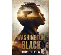 Washington Black Movie Review: A Behind the Scenes Guide to the Series and Novel-What the Trailer Didn’t Show. The Cast, Plot, and Hidden Themes.