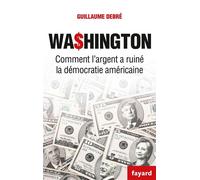 Washington Comment l'argent a ruiné la démocratie américaine - Guillaume Debré - Fayard - broché - Essai