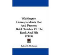 Washington Correspondents Past and Present: Brief Sketches of the Rank and File (1903) McKenzie, Ralph M. (Auteur)