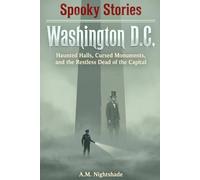 Washington D.C.: Haunted Halls, Cursed Monuments, and the Restless Dead of the Capital