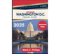 WASHINGTON D.C. TRAVEL GUIDE 2025: The Complete Bucket List with Interactive Maps to Iconic Landmarks, Off the Beaten Path, Must See Attractions, and Insider Tips for a Memorable Adventure