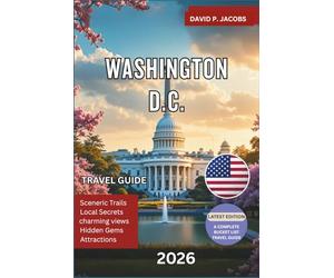 Washington D.C. Travel Guide 2026: The Ultimate Trip Planner with National Monuments, Smithsonian Museums, Capitol Hill, Hidden Gems, Historic Landmarks, Local Food Spots and Insider Travel Tips