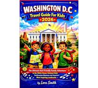 WASHINGTON D.C Travel Guide For Kids 2026: The Ultimate Kid-Friendly Family Adventure to the White House, National Mall, Smithsonian Museums and America’s Most Inspiring Landmarks
