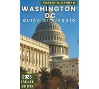 WASHINGTON DC GUIDA DI VIAGGIO 2025: Esplora la capitale della nazione: quartieri, monumenti, gemme nascoste, itinerari esperti e vita locale
