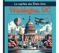 Washington, Dc La Capitale Des États-Unis: Une Exploration Complète Des Quartiers, Des Monuments Historiques, De La Cuisine Et De La Culture De La Ville Américaine