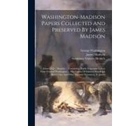 Washington-Madison Papers Collected And Preserved By James Madison: Estate Of J.C. Mcguire ... Containing Highly Important Letters From General Washin