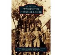 Washington National Guard by William Andrew Leneweaver & Richard G Patterson & Jr William H Woodward & Foreword by Bret D Daugherty William Andrew Leneweaver Richard G Patterson Jr William H Woodward 
