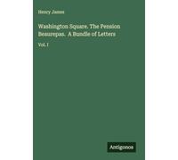 Washington Square. The Pension Beaurepas. A Bundle of Letters: Vol. I