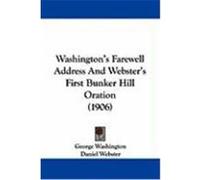 Washington's Farewell Address and Webster's First Bunker Hill Oration (1906) Washington, George, Webster, Daniel (Auteur)
