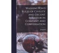 Washington's Rules Of Civility And Decent Behavior In Company And Conversation