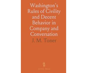 Washington's Rules of Civility and Decent Behavior in Company and Conversation: A Paper Found Among the Early Writings of George Washington