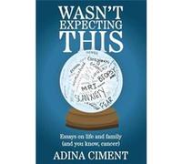 Wasnt Expecting This Essays on life and family and you know cancer - Adina Ciment - Storytellers Publishing - Livre en Anglais Adina CimentAdina Ciment (Auteur)