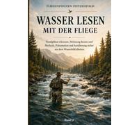 Wasser lesen mit der Fliege: Standplätze erkennen, Strömung deuten und Methode, Präsentation und Annäherung sicher aus dem Wasserbild ableiten