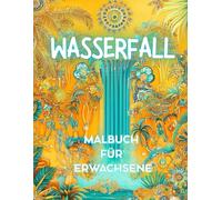 WASSERFALL - Malbuch für Erwachsene - Entspannung, Achtsamkeit, Frieden, Meditation und Resilienz: Geschenk für Frauen, die die tropische Welt der Blumen, Tiere, Pflanzen und Wasser lieben