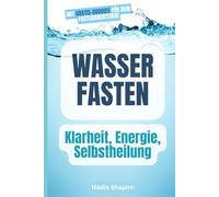 Wasserfasten - Der natürliche Reset für Körper, Geist und Gesundheit: Ein natürlicher Weg zu mehr Lebenskraft, Selbstheilung und innerer Balance