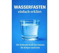 Wasserfasten einfach erklärt: Die heilende Kraft des Fastens für Körper und Geist