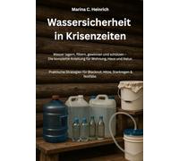 Wassersicherheit in Krisenzeiten: Wasser lagern, filtern, gewinnen und schützen - Die komplette Anleitung für Wohnung, Haus und Natur. Praktische Strategien für Blackout, Hitze, Starkregen & Notfälle.