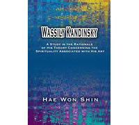 Wassily Kandinsky: A Study in the Rationale of His Theory Concerning the Spirituality Associated with His Art